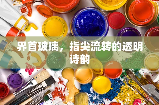 界首玻璃，指尖流转的透明诗韵