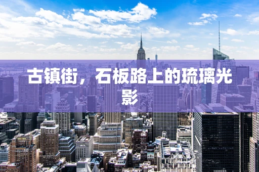 古镇街，石板路上的琉璃光影