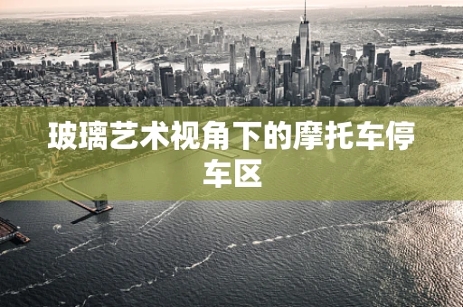 玻璃艺术视角下的摩托车停车区
