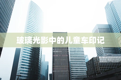 玻璃光影中的儿童车印记