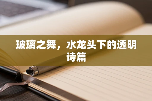玻璃之舞，水龙头下的透明诗篇