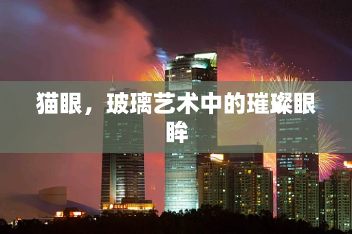 猫眼，玻璃艺术中的璀璨眼眸
