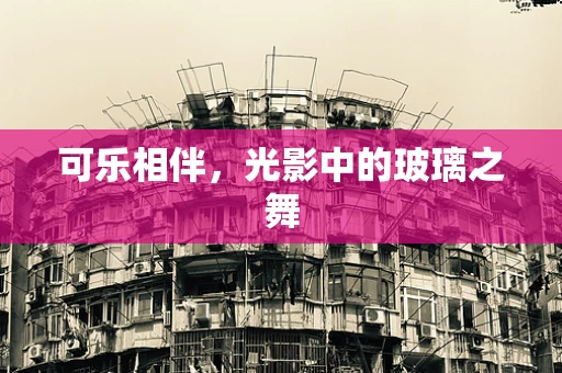 可乐相伴，光影中的玻璃之舞