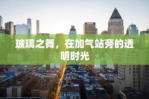 玻璃之舞，在加气站旁的透明时光