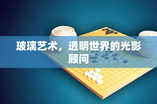 玻璃艺术，透明世界的光影顾问