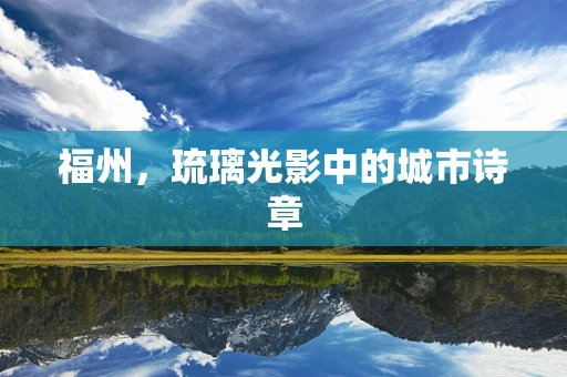 福州，琉璃光影中的城市诗章