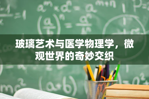 玻璃艺术与医学物理学，微观世界的奇妙交织