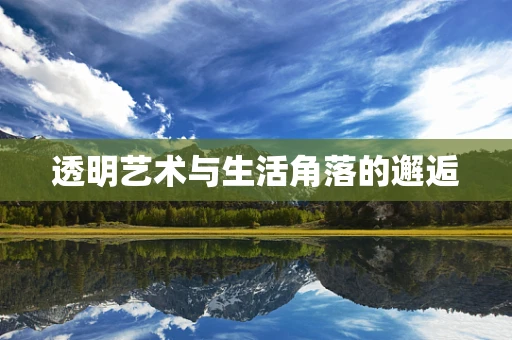 透明艺术与生活角落的邂逅