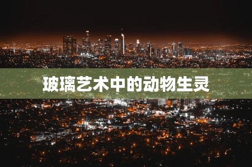 玻璃艺术中的动物生灵