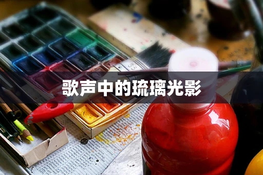 歌声中的琉璃光影