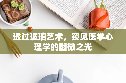 透过玻璃艺术，窥见医学心理学的幽微之光