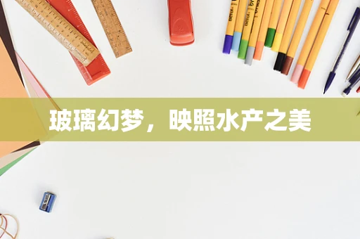 玻璃幻梦，映照水产之美