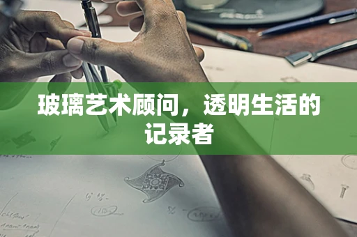 玻璃艺术顾问，透明生活的记录者