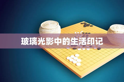 玻璃光影中的生活印记