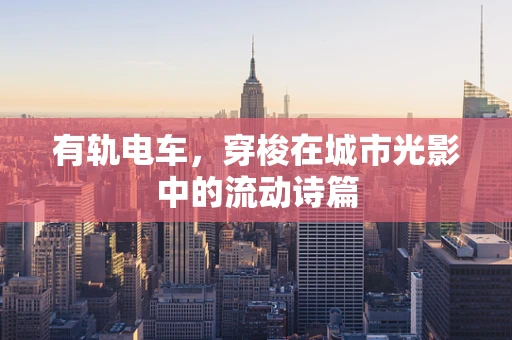 有轨电车，穿梭在城市光影中的流动诗篇