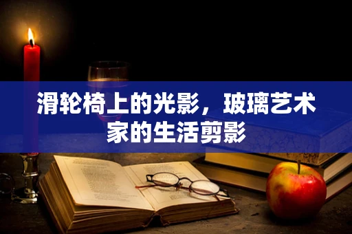 滑轮椅上的光影，玻璃艺术家的生活剪影