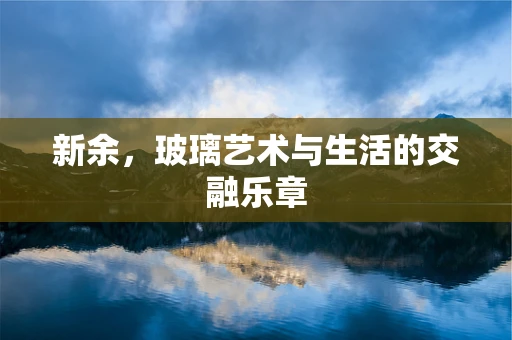 新余，玻璃艺术与生活的交融乐章