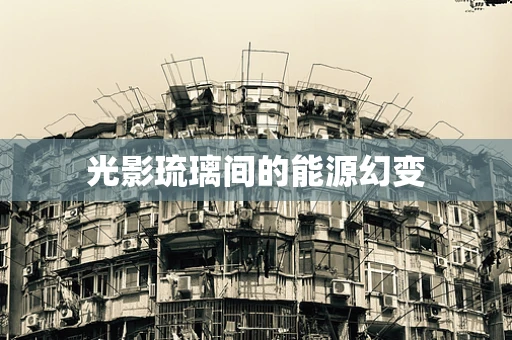 光影琉璃间的能源幻变