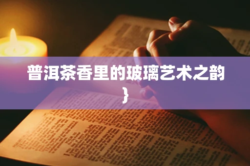 普洱茶香里的玻璃艺术之韵}