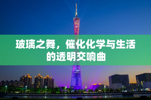 玻璃之舞，催化化学与生活的透明交响曲