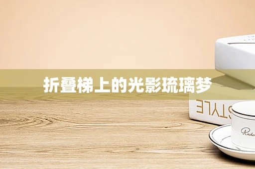 折叠梯上的光影琉璃梦