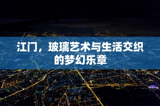 江门，玻璃艺术与生活交织的梦幻乐章
