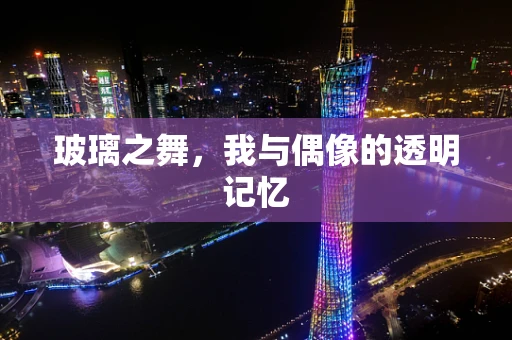 玻璃之舞，我与偶像的透明记忆