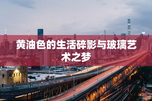 黄油色的生活碎影与玻璃艺术之梦
