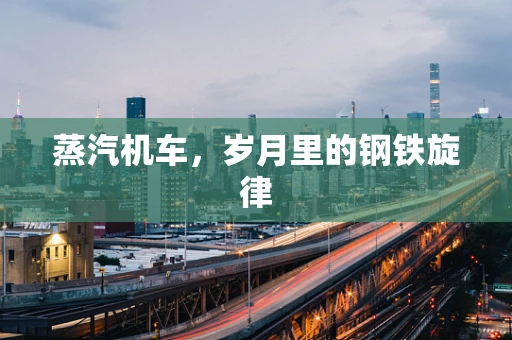 蒸汽机车，岁月里的钢铁旋律