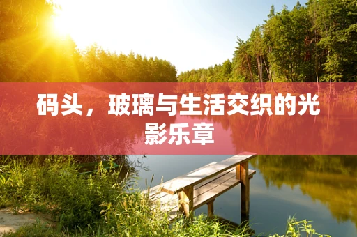码头，玻璃与生活交织的光影乐章