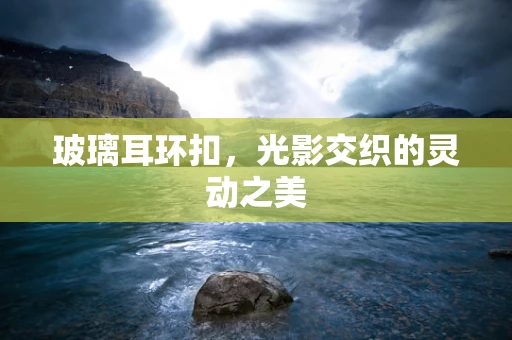 玻璃耳环扣，光影交织的灵动之美