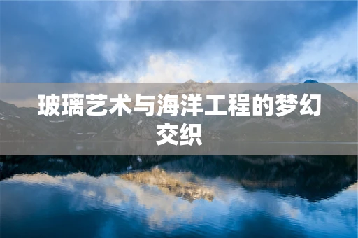 玻璃艺术与海洋工程的梦幻交织