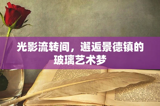 光影流转间，邂逅景德镇的玻璃艺术梦