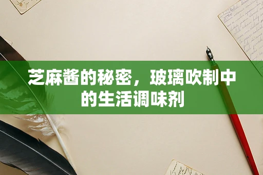 芝麻酱的秘密，玻璃吹制中的生活调味剂