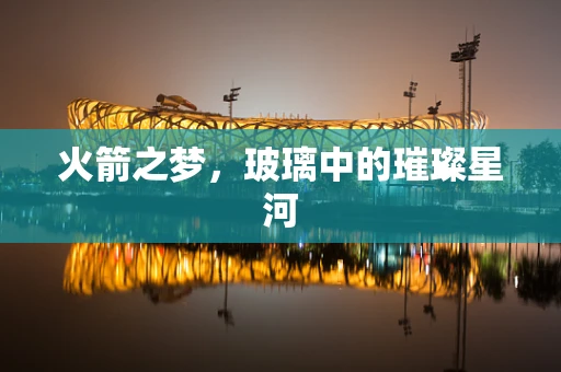 火箭之梦，玻璃中的璀璨星河