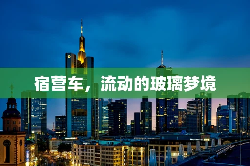 宿营车，流动的玻璃梦境