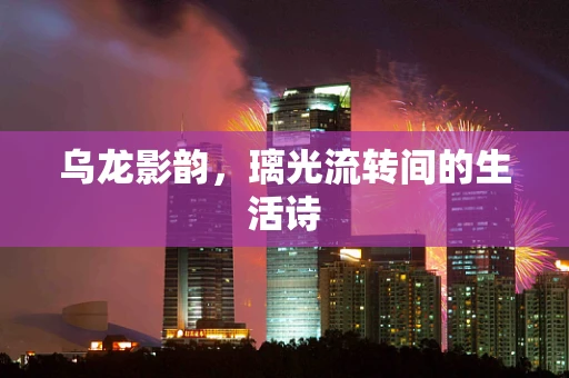 乌龙影韵，璃光流转间的生活诗