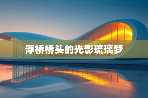 浮桥桥头的光影琉璃梦