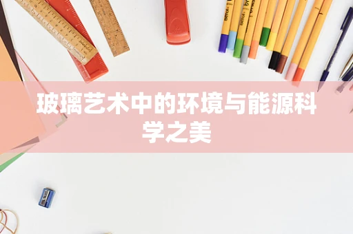 玻璃艺术中的环境与能源科学之美