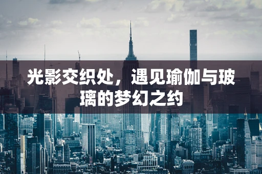 光影交织处，遇见瑜伽与玻璃的梦幻之约