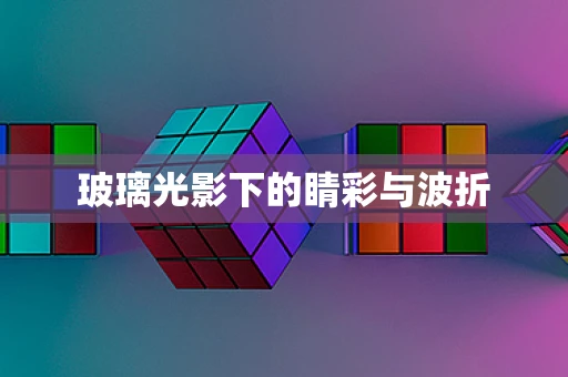 玻璃光影下的睛彩与波折