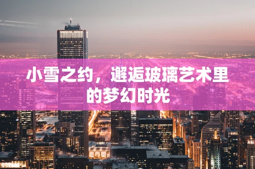 小雪之约，邂逅玻璃艺术里的梦幻时光