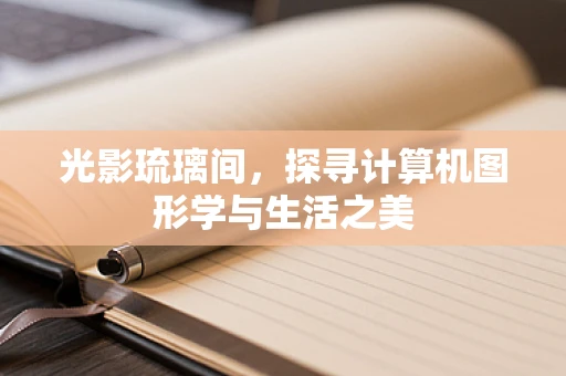 光影琉璃间，探寻计算机图形学与生活之美