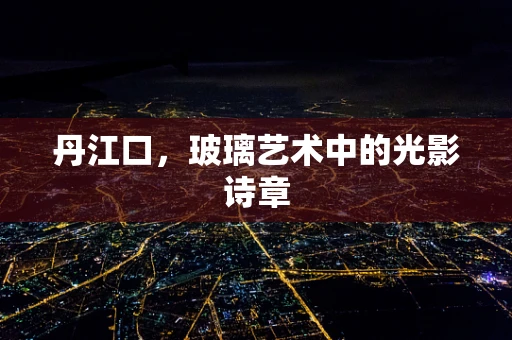 丹江口，玻璃艺术中的光影诗章
