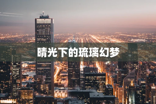 晴光下的琉璃幻梦
