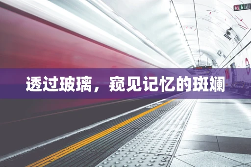 透过玻璃，窥见记忆的斑斓