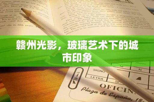 赣州光影，玻璃艺术下的城市印象