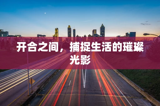 开合之间，捕捉生活的璀璨光影