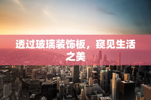 透过玻璃装饰板，窥见生活之美