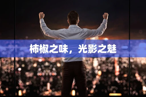 柿椒之味，光影之魅